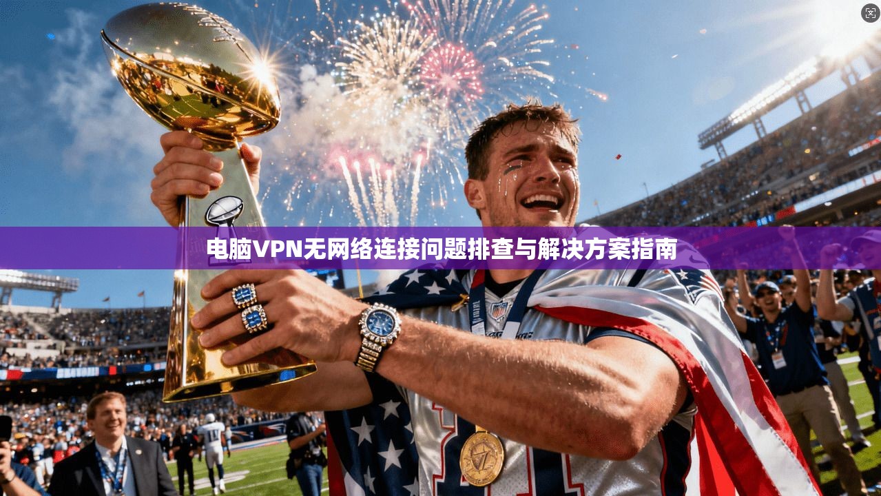 电脑VPN无网络连接问题排查与解决方案指南 电脑VPN无网络连接问题排查与解决方案指南