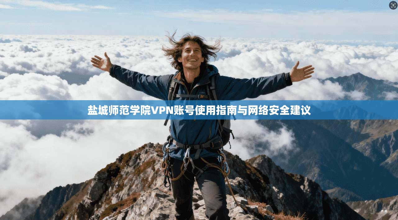 盐城师范学院VPN账号使用指南与网络安全建议 盐城师范学院VPN账号使用指南与网络安全建议