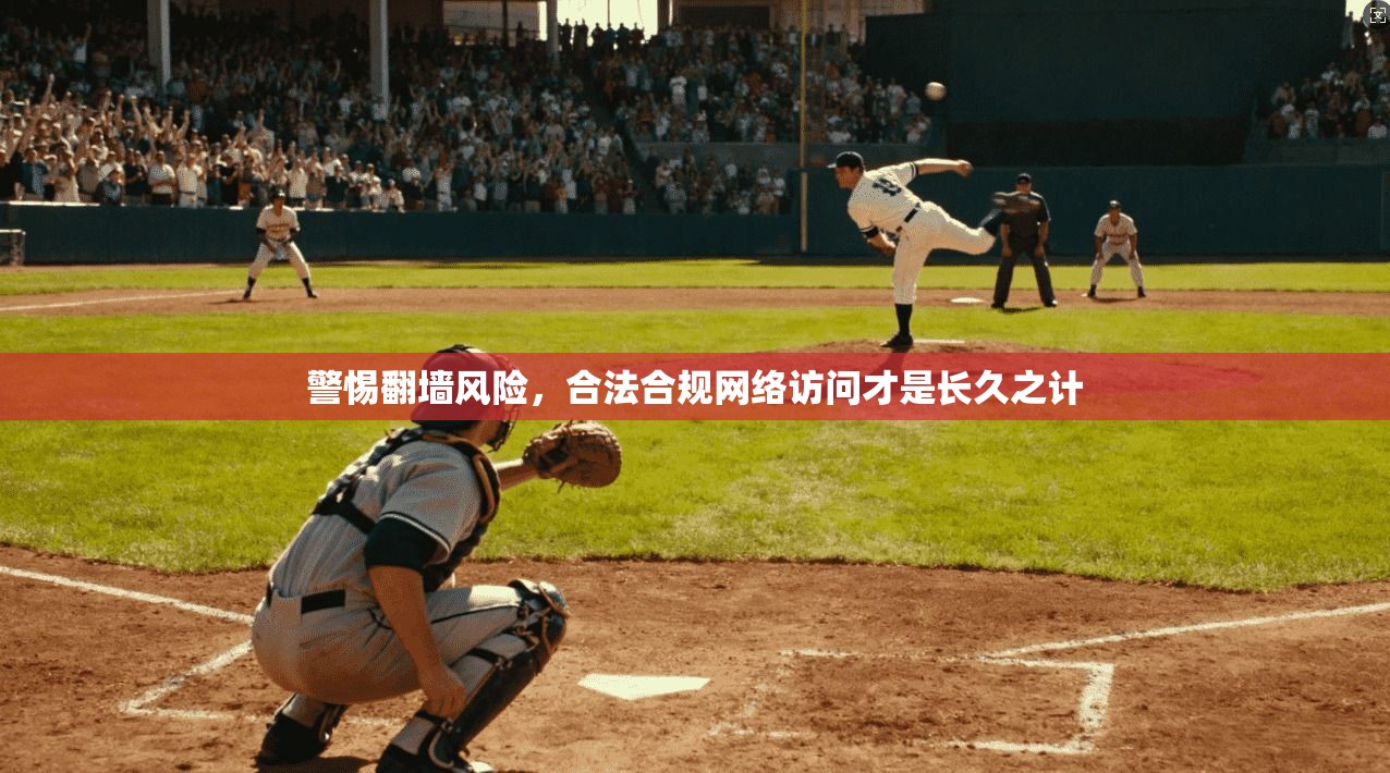 警惕翻墙风险,合法合规网络访问才是长久之计 警惕翻墙风险,合法合规网络访问才是长久之计