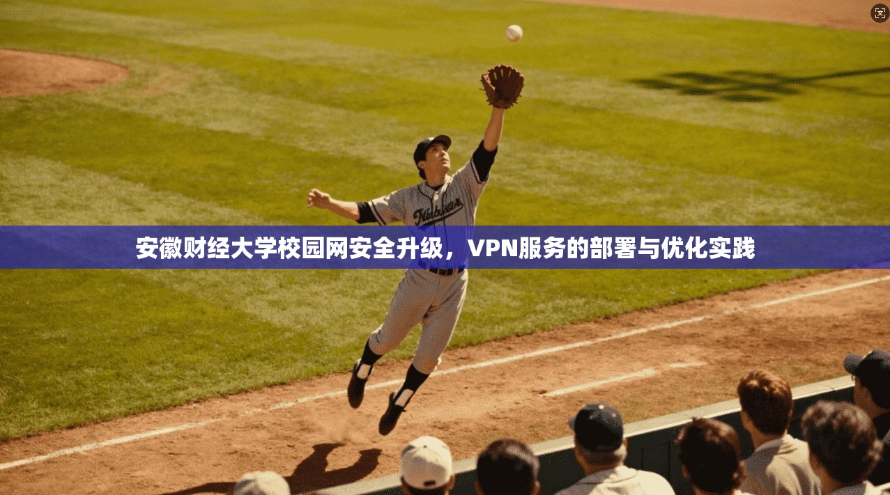 安徽财经大学校园网安全升级,VPN服务的部署与优化实践 安徽财经大学校园网安全升级,VPN服务的部署与优化实践
