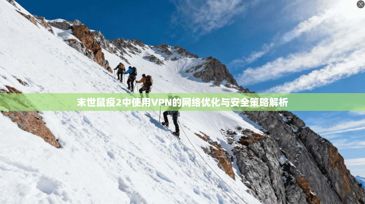 末世鼠疫2中使用VPN的网络优化与安全策略解析 末世鼠疫2中使用VPN的网络优化与安全策略解析