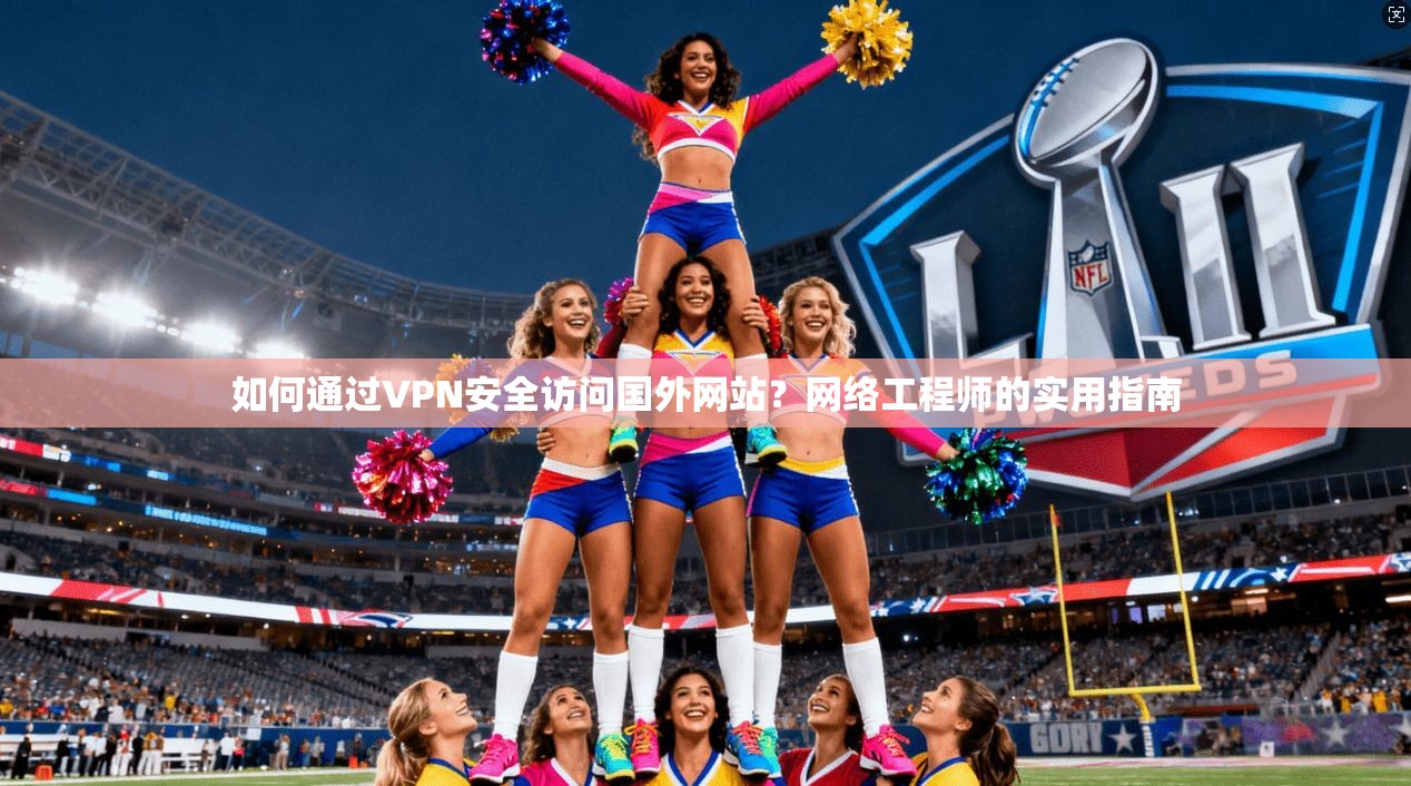 如何通过VPN安全访问国外网站?网络工程师的实用指南 如何通过VPN安全访问国外网站?网络工程师的实用指南