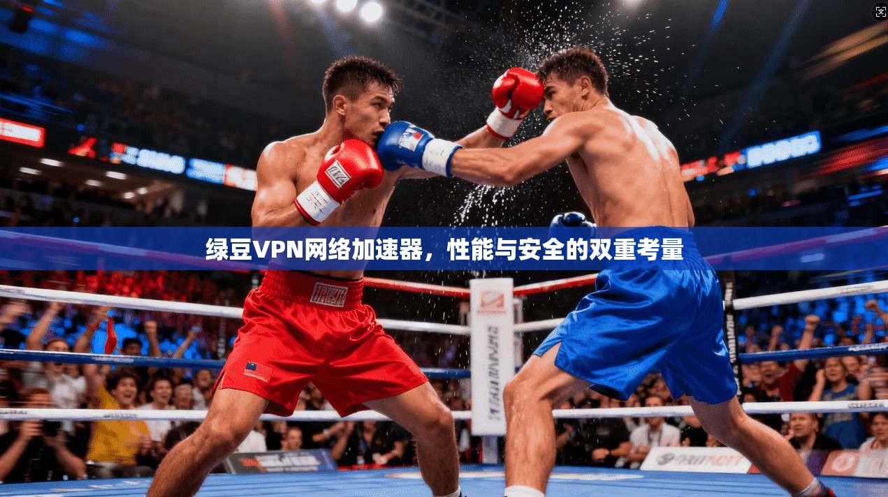 绿豆VPN网络加速器,性能与安全的双重考量 绿豆VPN网络加速器,性能与安全的双重考量