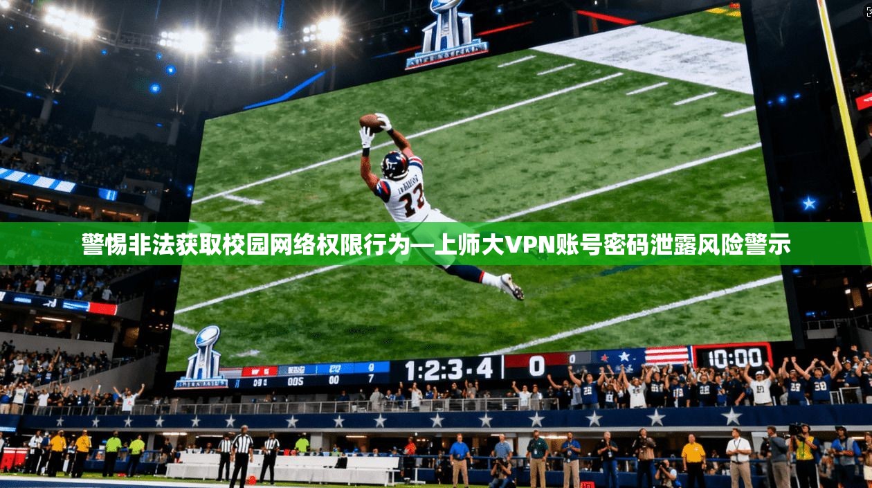 警惕非法获取校园网络权限行为—上师大VPN账号密码泄露风险警示 警惕非法获取校园网络权限行为—上师大VPN账号密码泄露风险警示