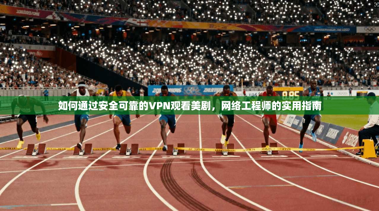 如何通过安全可靠的VPN观看美剧,网络工程师的实用指南 如何通过安全可靠的VPN观看美剧,网络工程师的实用指南