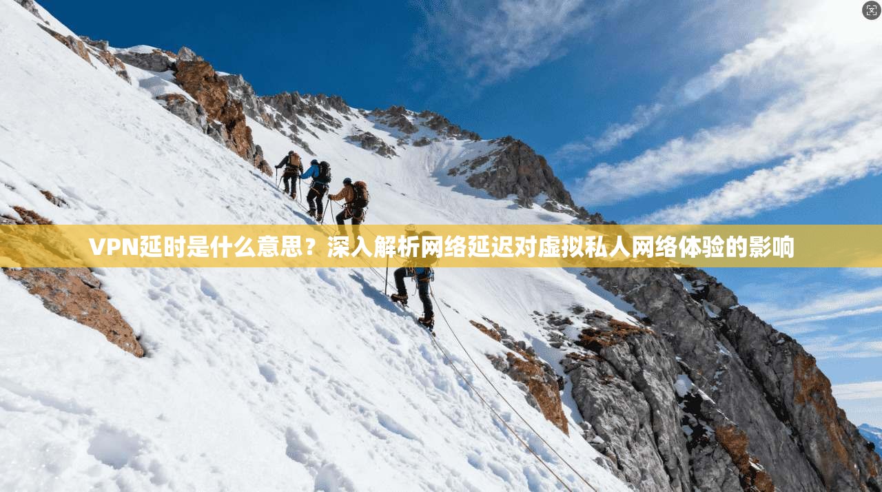 VPN延时是什么意思?深入解析网络延迟对虚拟私人网络体验的影响 VPN延时是什么意思?深入解析网络延迟对虚拟私人网络体验的影响