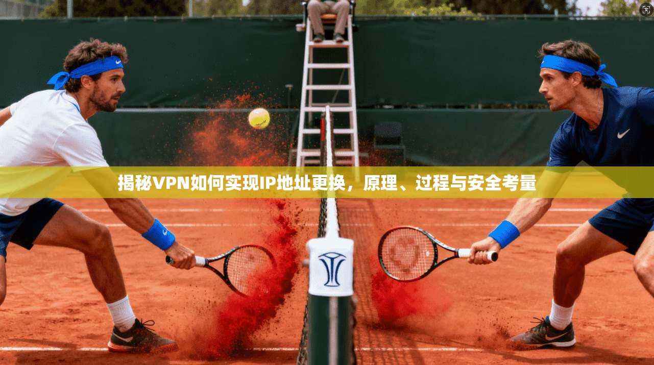揭秘VPN如何实现IP地址更换,原理、过程与安全考量 揭秘VPN如何实现IP地址更换,原理、过程与安全考量