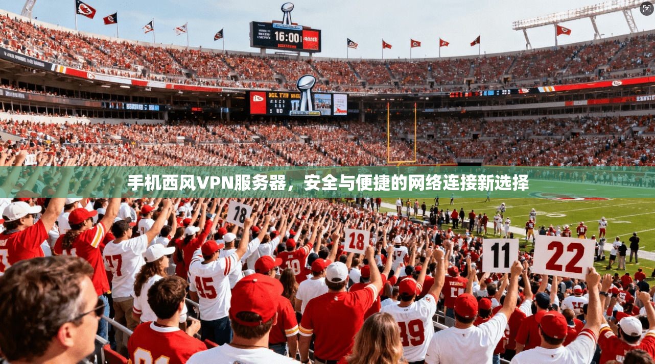 手机西风VPN服务器,安全与便捷的网络连接新选择 手机西风VPN服务器,安全与便捷的网络连接新选择