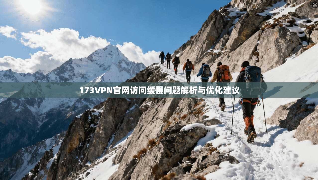 173VPN官网访问缓慢问题解析与优化建议 173VPN官网访问缓慢问题解析与优化建议