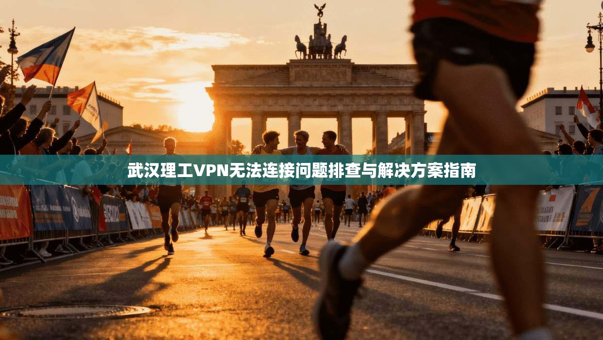 武汉理工VPN无法连接问题排查与解决方案指南 武汉理工VPN无法连接问题排查与解决方案指南