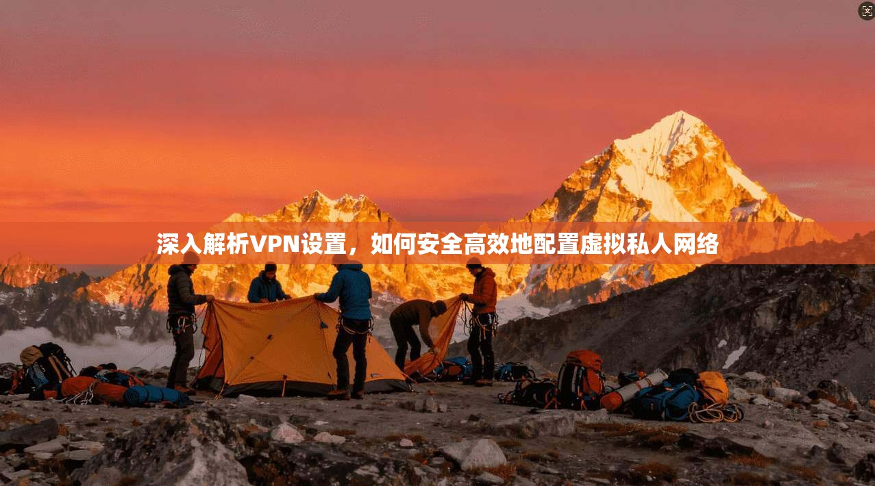 深入解析VPN设置,如何安全高效地配置虚拟私人网络