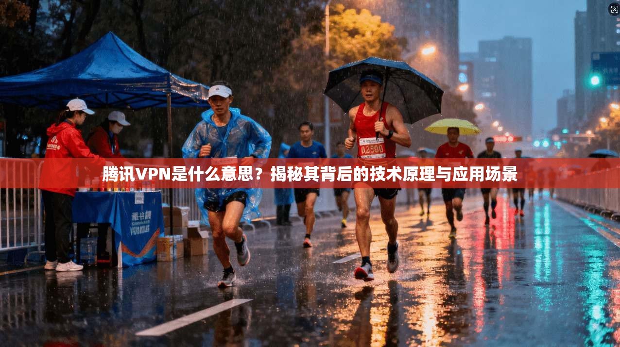 腾讯VPN是什么意思?揭秘其背后的技术原理与应用场景