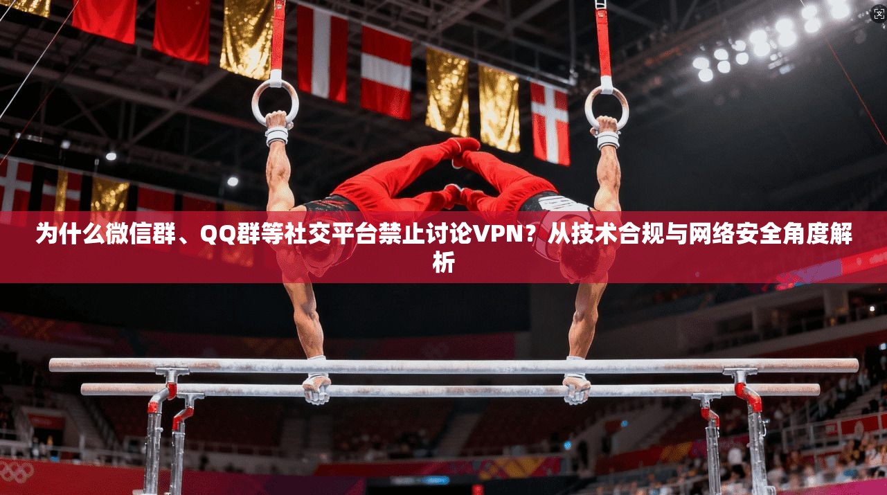 为什么微信群、QQ群等社交平台禁止讨论VPN？从技术合规与网络安全角度解析