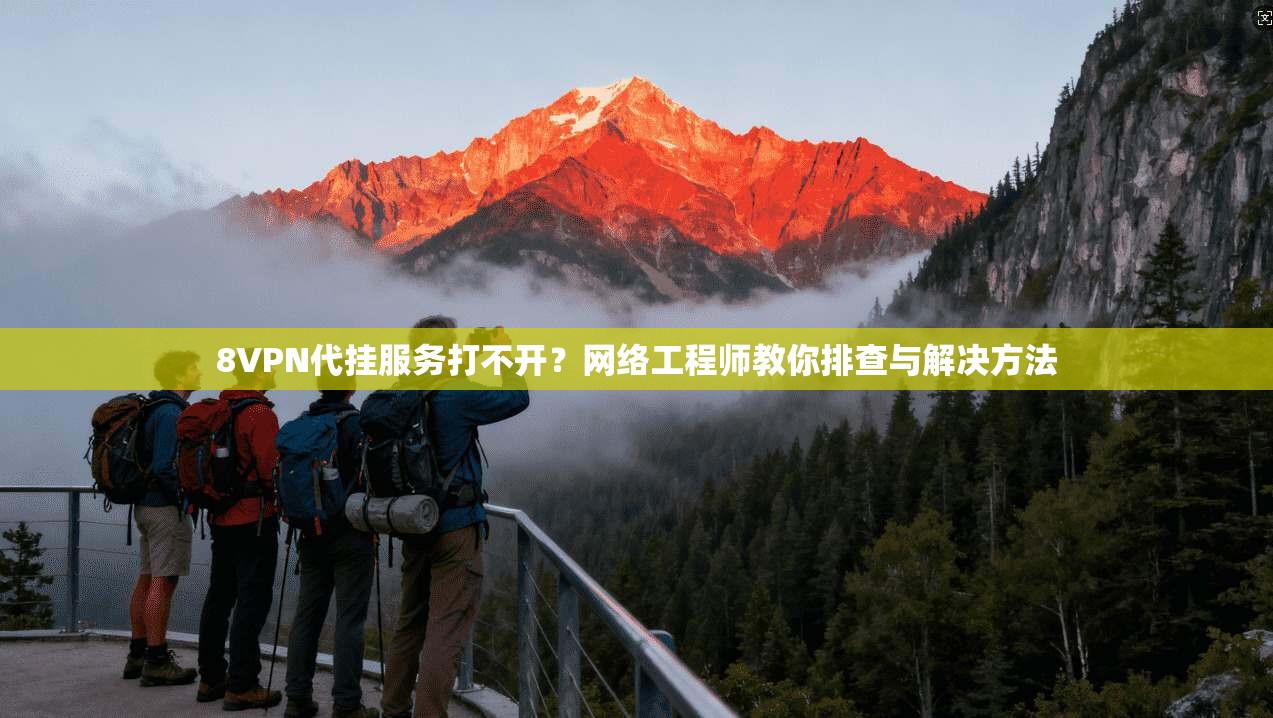 8VPN代挂服务打不开?网络工程师教你排查与解决方法 8VPN代挂服务打不开?网络工程师教你排查与解决方法