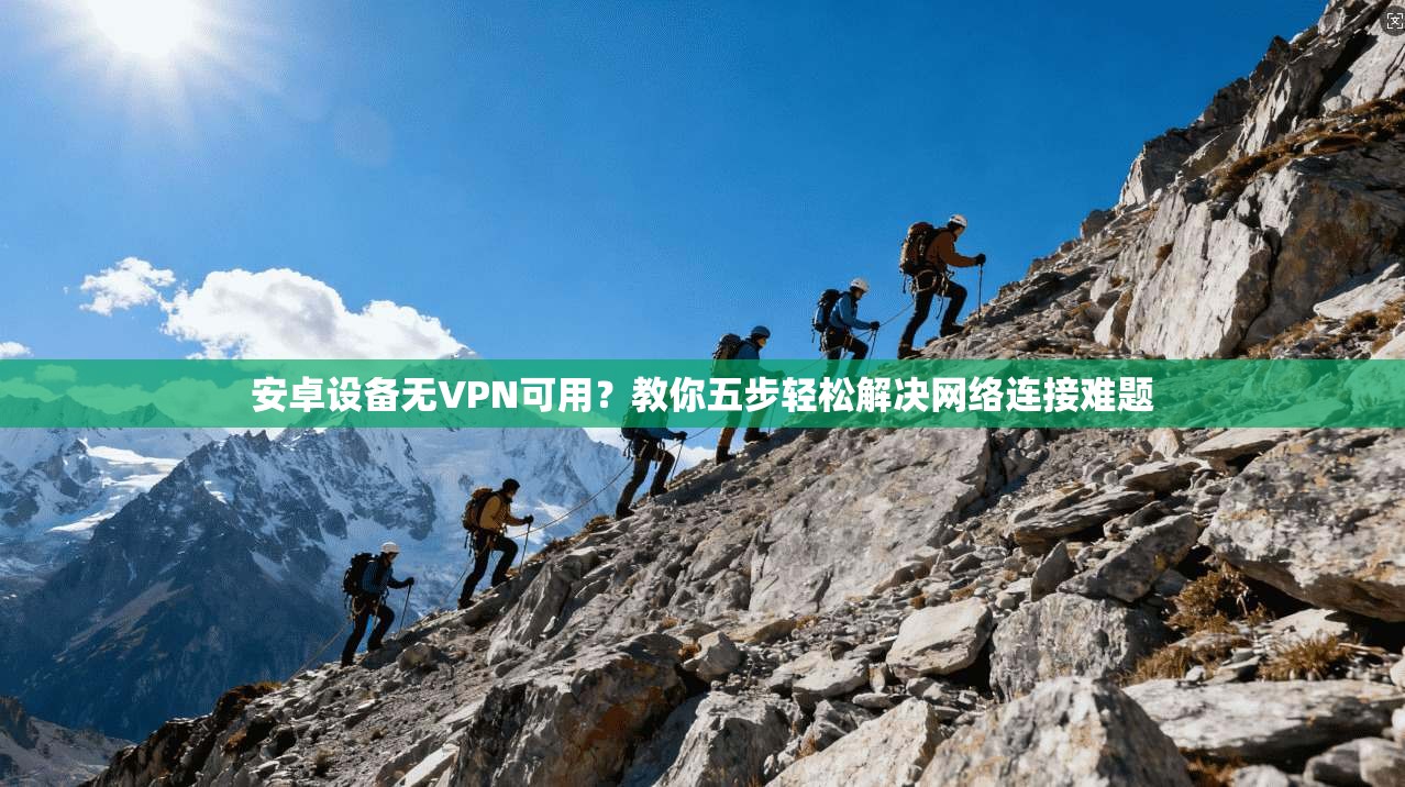 安卓设备无VPN可用？教你五步轻松解决网络连接难题