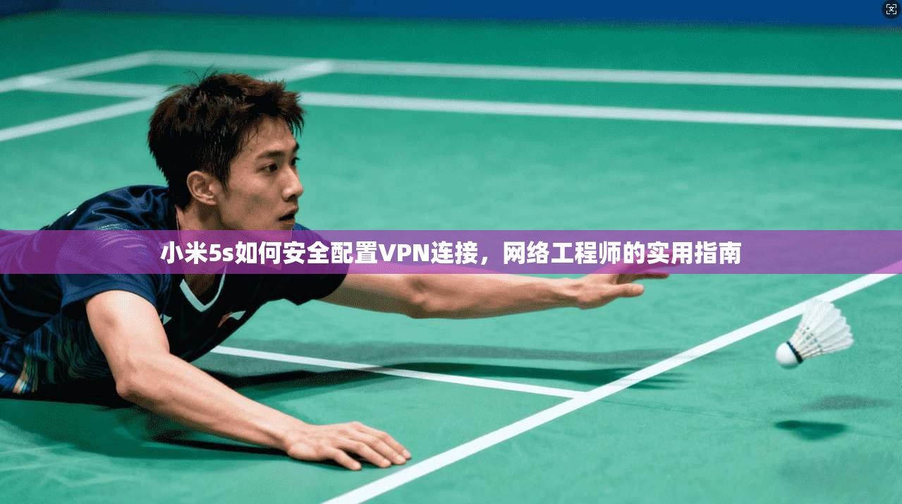 小米5s如何安全配置VPN连接,网络工程师的实用指南 小米5s如何安全配置VPN连接,网络工程师的实用指南