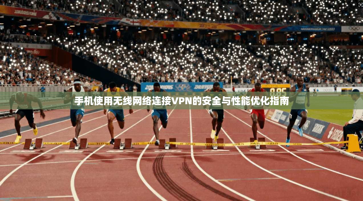 手机使用无线网络连接VPN的安全与性能优化指南 手机使用无线网络连接VPN的安全与性能优化指南