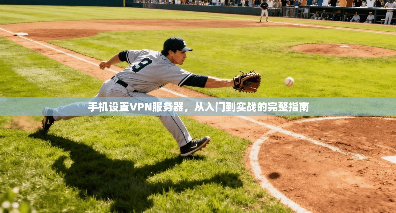 手机设置VPN服务器,从入门到实战的完整指南