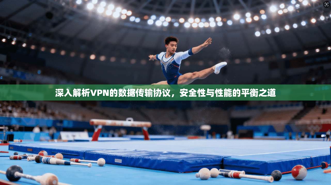 深入解析VPN的数据传输协议,安全性与性能的平衡之道