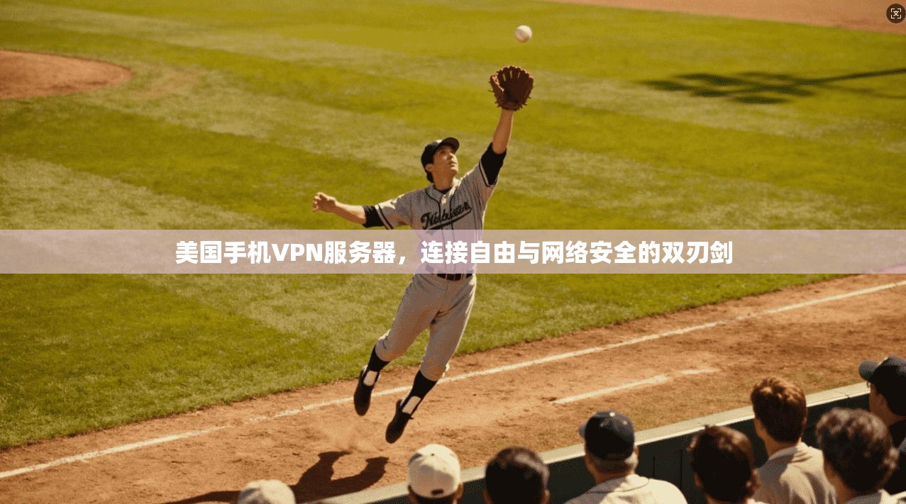 美国手机VPN服务器,连接自由与网络安全的双刃剑 美国手机VPN服务器,连接自由与网络安全的双刃剑