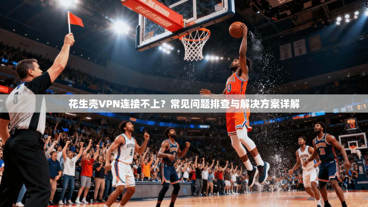 花生壳VPN连接不上?常见问题排查与解决方案详解 花生壳VPN连接不上?常见问题排查与解决方案详解