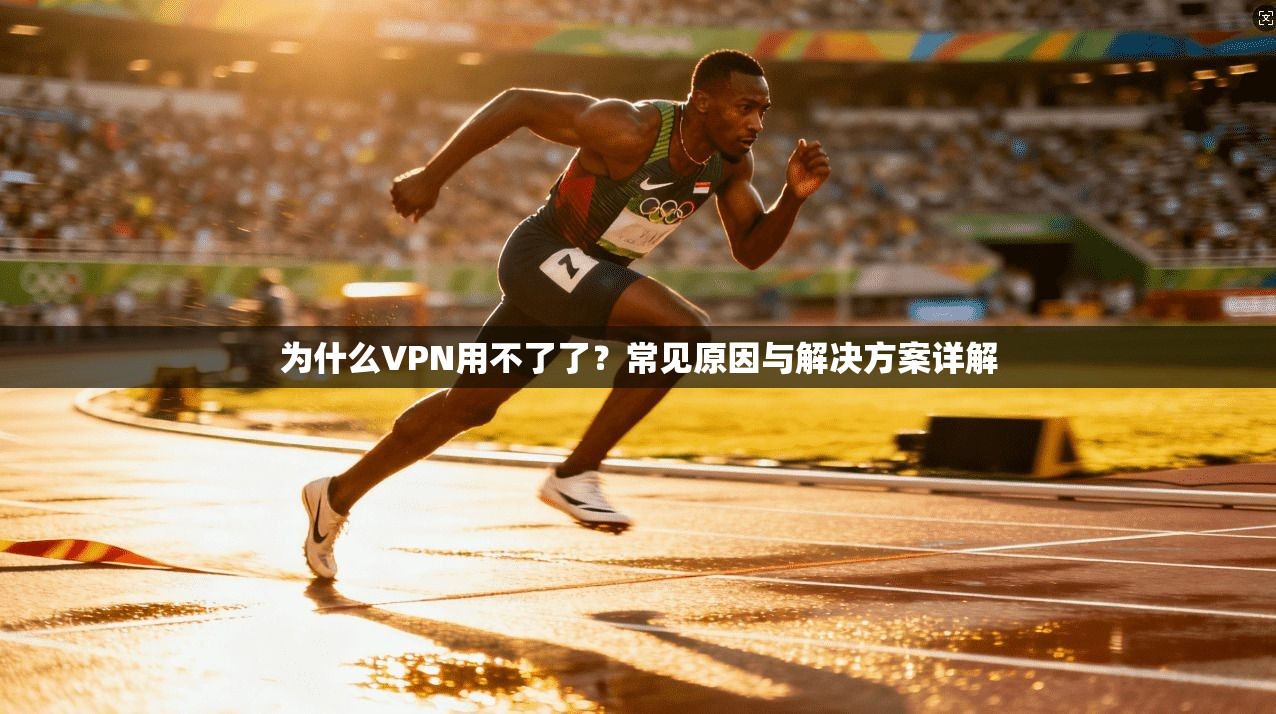 为什么VPN用不了了?常见原因与解决方案详解