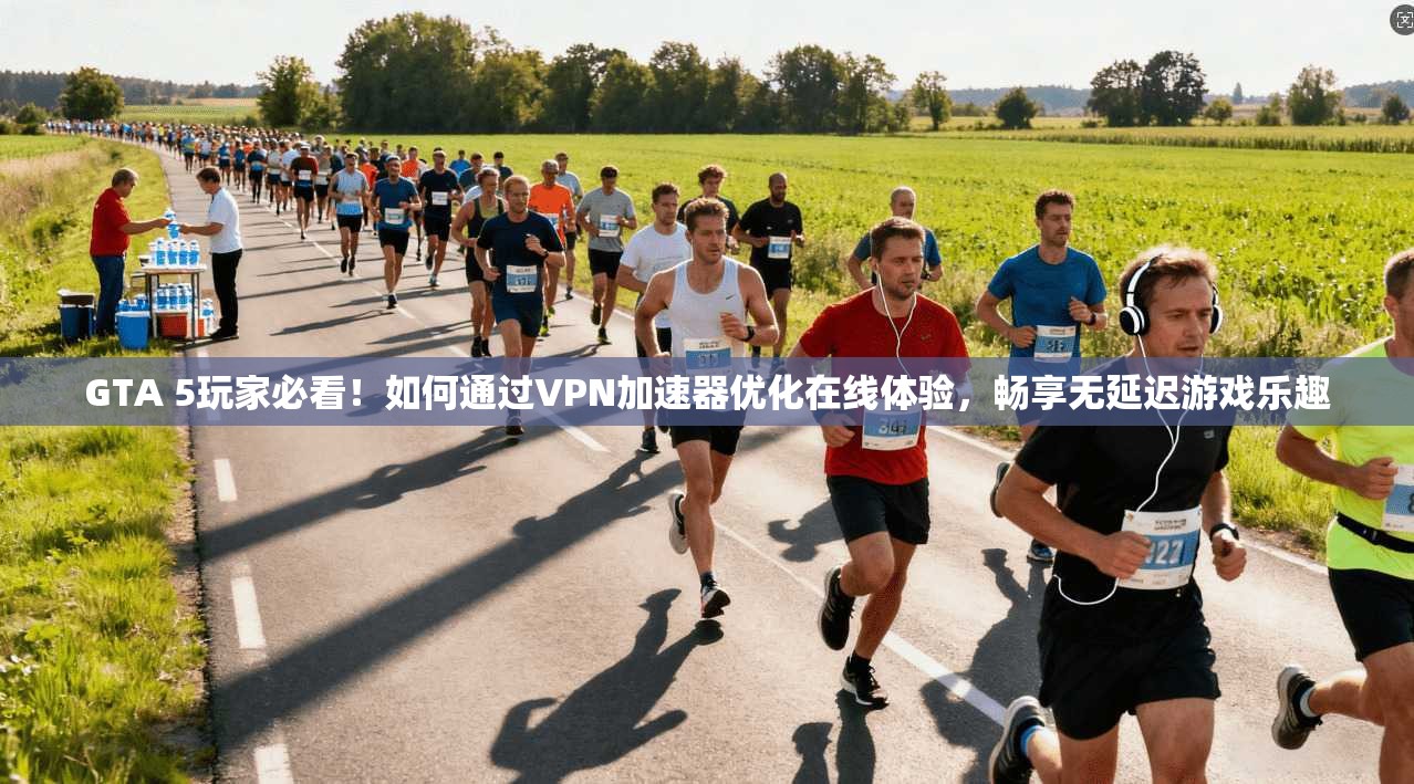 GTA 5玩家必看!如何通过VPN加速器优化在线体验,畅享无延迟游戏乐趣 GTA 5玩家必看!如何通过VPN加速器优化在线体验,畅享无延迟游戏乐趣