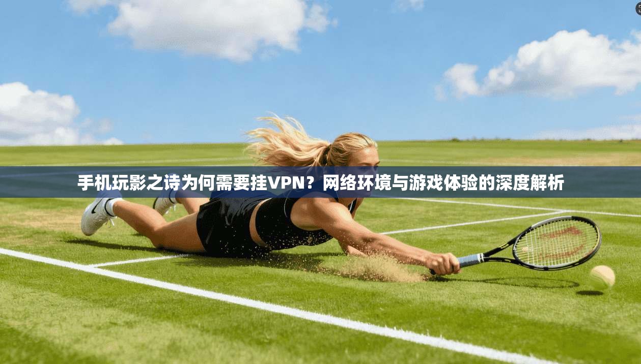 手机玩影之诗为何需要挂VPN？网络环境与游戏体验的深度解析