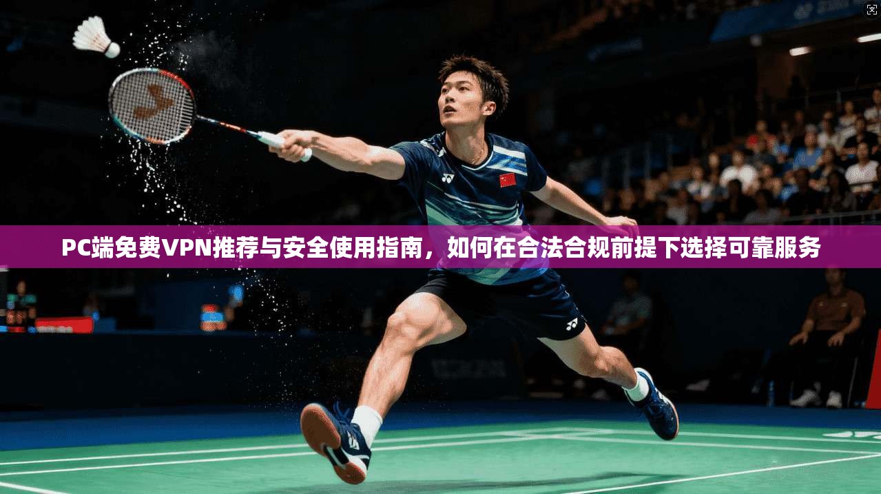 PC端免费VPN推荐与安全使用指南，如何在合法合规前提下选择可靠服务