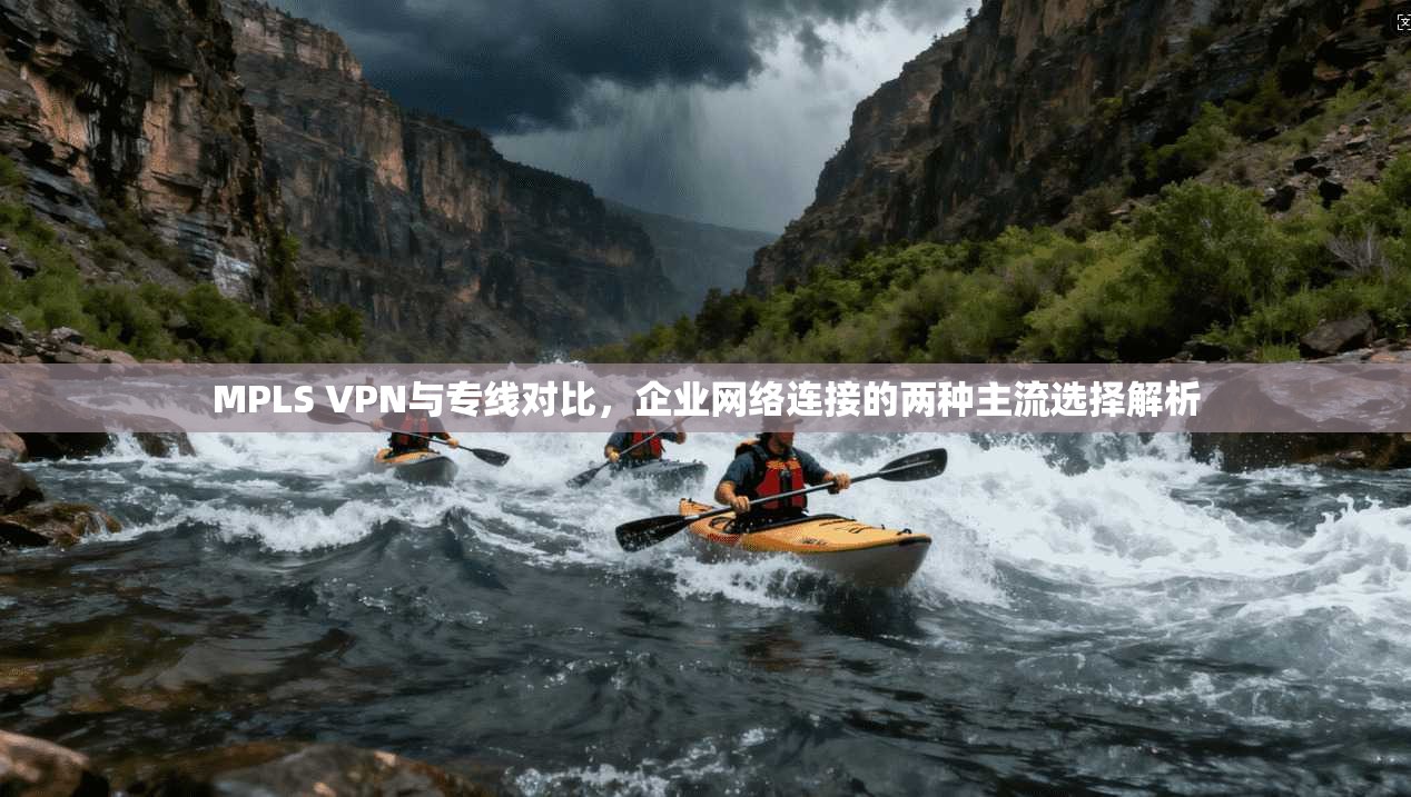 MPLS VPN与专线对比,企业网络连接的两种主流选择解析 MPLS VPN与专线对比,企业网络连接的两种主流选择解析