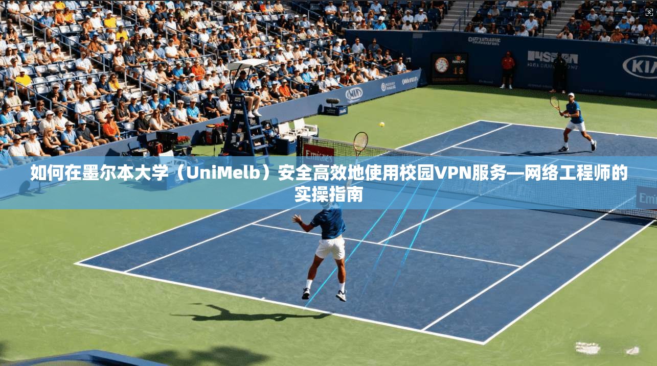 如何在墨尔本大学(UniMelb)安全高效地使用校园VPN服务—网络工程师的实操指南 如何在墨尔本大学(UniMelb)安全高效地使用校园VPN服务—网络工程师的实操指南