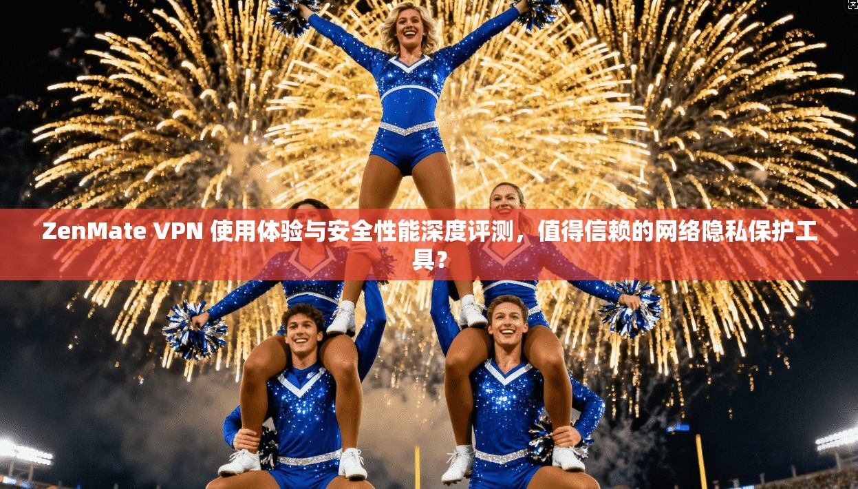 ZenMate VPN 使用体验与安全性能深度评测,值得信赖的网络隐私保护工具? ZenMate VPN 使用体验与安全性能深度评测,值得信赖的网络隐私保护工具?