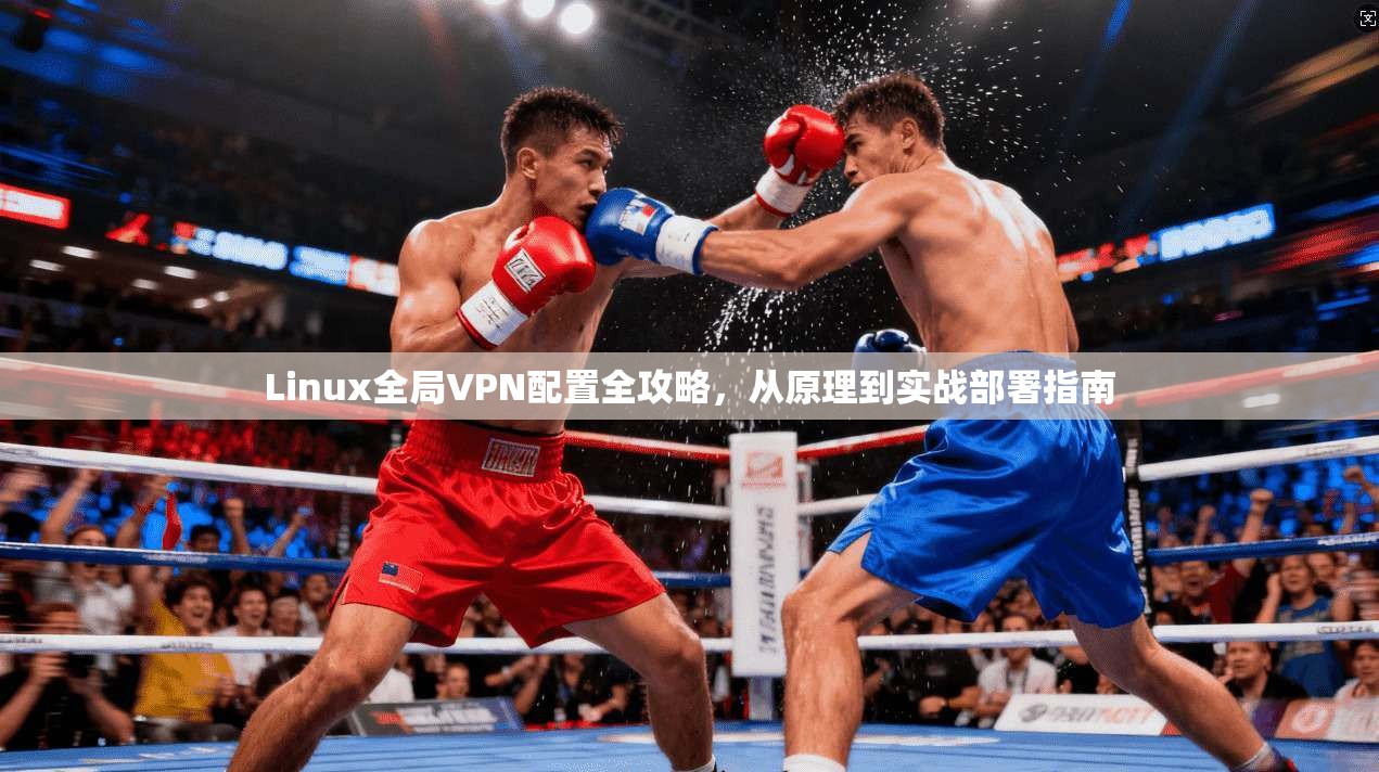 Linux全局VPN配置全攻略,从原理到实战部署指南 Linux全局VPN配置全攻略,从原理到实战部署指南