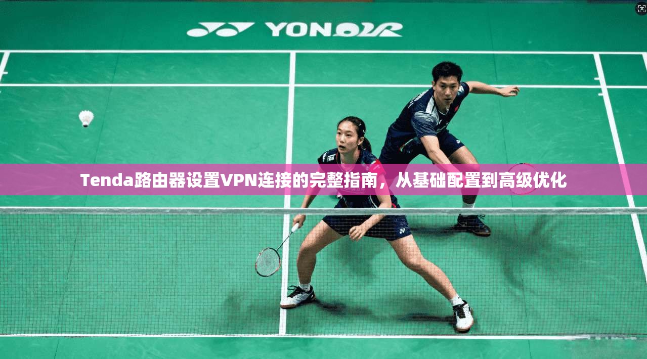Tenda路由器设置VPN连接的完整指南,从基础配置到高级优化 Tenda路由器设置VPN连接的完整指南,从基础配置到高级优化