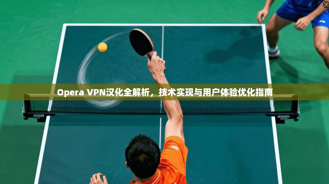 Opera VPN汉化全解析,技术实现与用户体验优化指南 Opera VPN汉化全解析,技术实现与用户体验优化指南