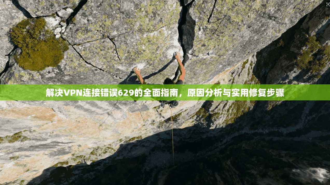 解决VPN连接错误629的全面指南,原因分析与实用修复步骤 解决VPN连接错误629的全面指南,原因分析与实用修复步骤