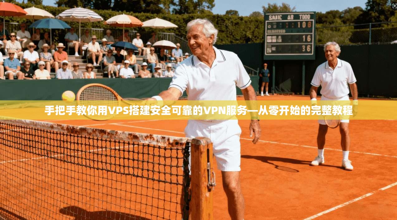 手把手教你用VPS搭建安全可靠的VPN服务—从零开始的完整教程 手把手教你用VPS搭建安全可靠的VPN服务—从零开始的完整教程
