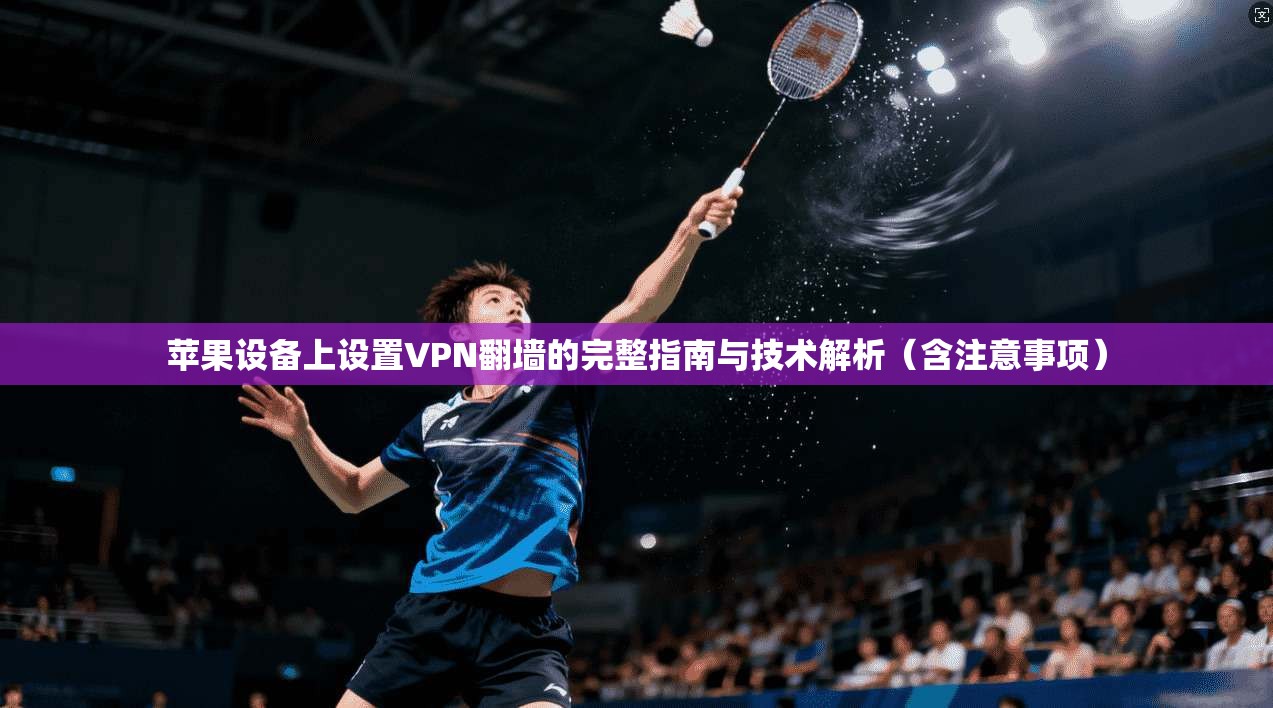 苹果设备上设置VPN翻墙的完整指南与技术解析(含注意事项) 苹果设备上设置VPN翻墙的完整指南与技术解析(含注意事项)