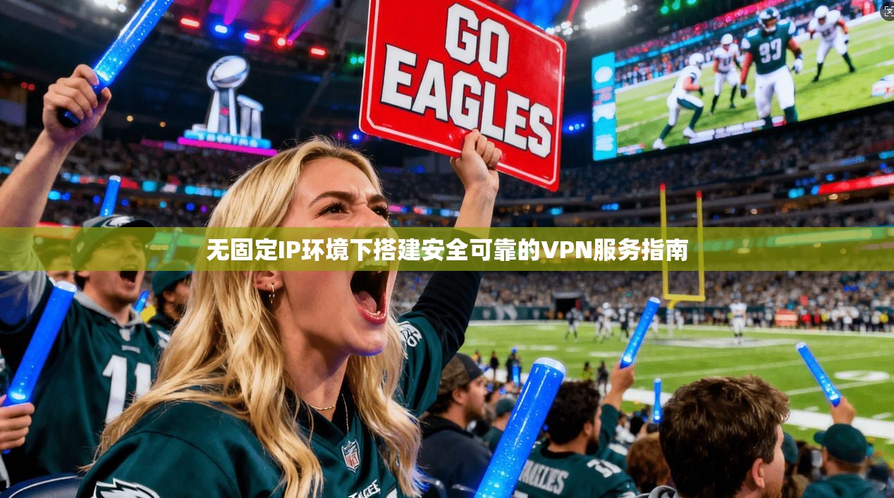 无固定IP环境下搭建安全可靠的VPN服务指南 无固定IP环境下搭建安全可靠的VPN服务指南