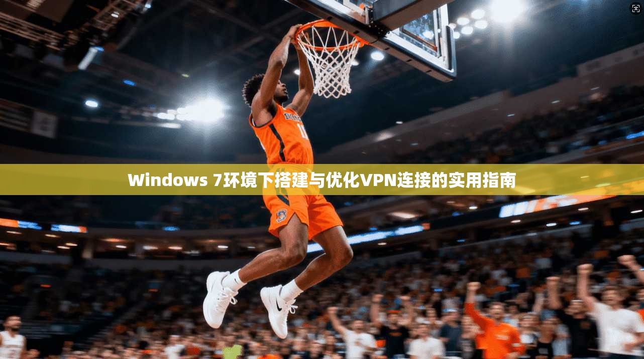 Windows 7环境下搭建与优化VPN连接的实用指南 Windows 7环境下搭建与优化VPN连接的实用指南