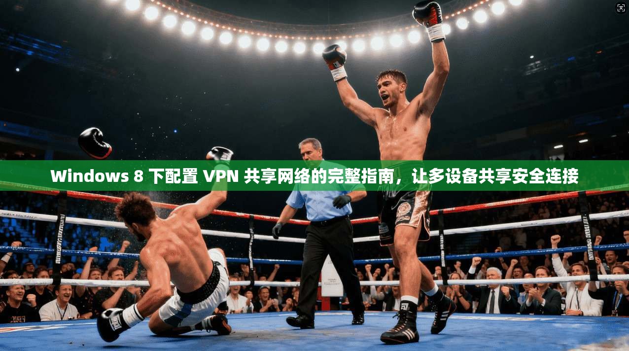 Windows 8 下配置 VPN 共享网络的完整指南,让多设备共享安全连接 Windows 8 下配置 VPN 共享网络的完整指南,让多设备共享安全连接