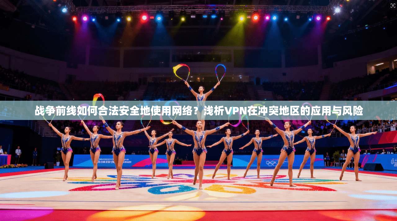 战争前线如何合法安全地使用网络?浅析VPN在冲突地区的应用与风险 战争前线如何合法安全地使用网络?浅析VPN在冲突地区的应用与风险