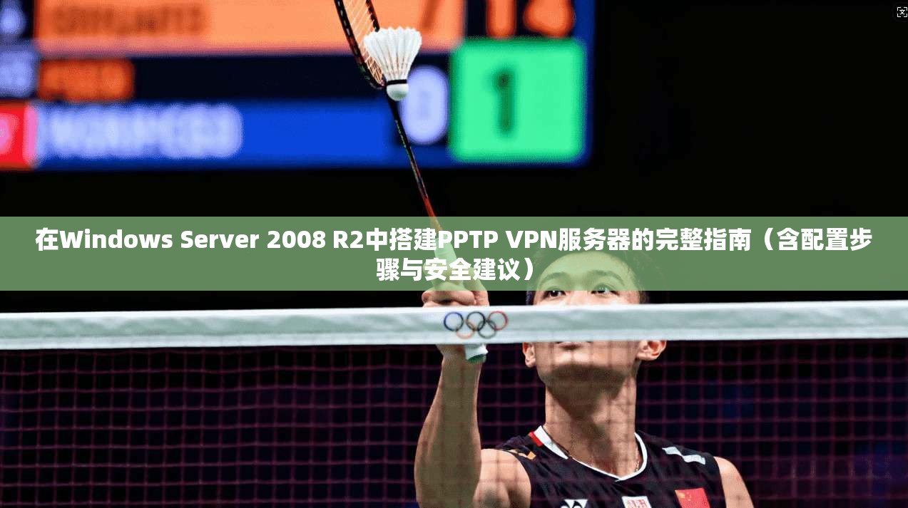 在Windows Server 2008 R2中搭建PPTP VPN服务器的完整指南(含配置步骤与安全建议) 在Windows Server 2008 R2中搭建PPTP VPN服务器的完整指南(含配置步骤与安全建议)