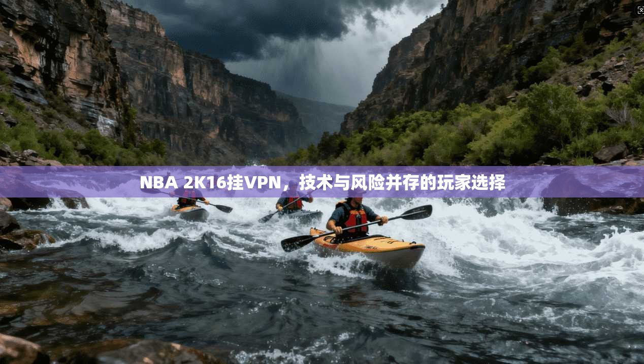 NBA 2K16挂VPN,技术与风险并存的玩家选择 NBA 2K16挂VPN,技术与风险并存的玩家选择