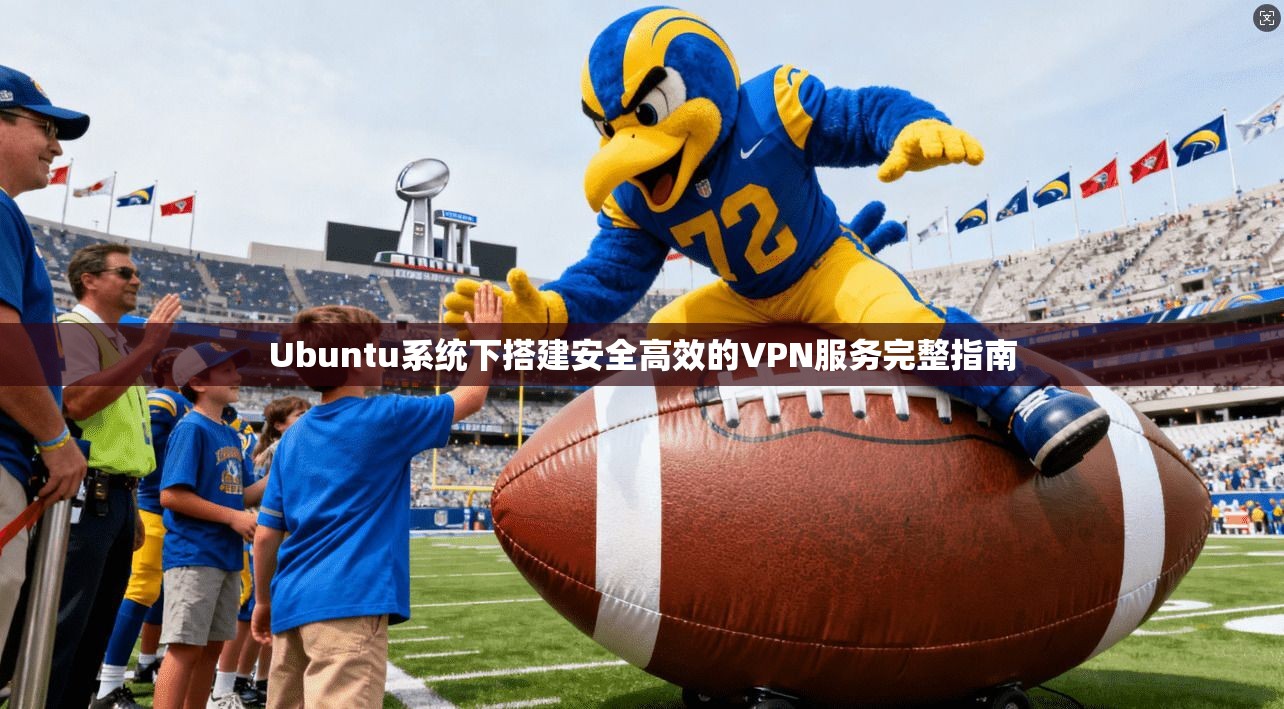 Ubuntu系统下搭建安全高效的VPN服务完整指南 Ubuntu系统下搭建安全高效的VPN服务完整指南