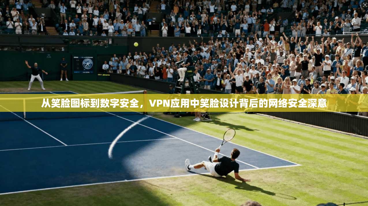 从笑脸图标到数字安全,VPN应用中笑脸设计背后的网络安全深意