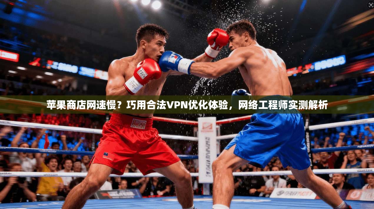 苹果商店网速慢?巧用合法VPN优化体验,网络工程师实测解析 苹果商店网速慢?巧用合法VPN优化体验,网络工程师实测解析