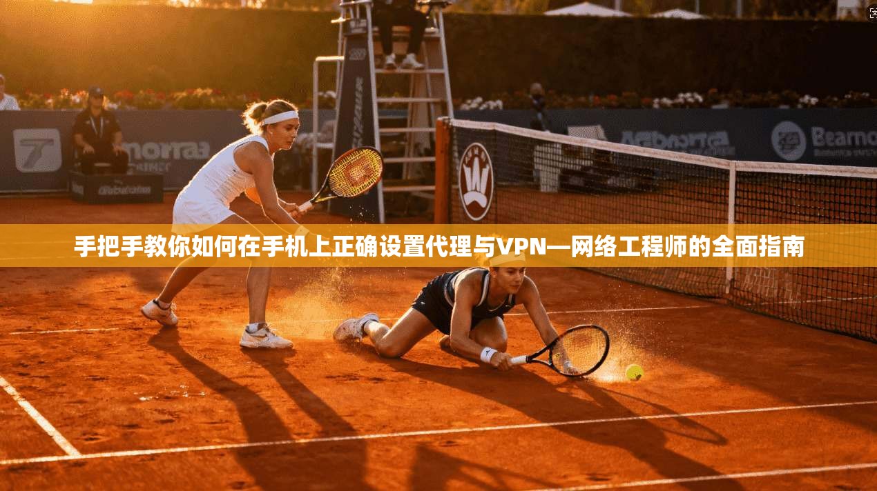 手把手教你如何在手机上正确设置代理与VPN—网络工程师的全面指南 手把手教你如何在手机上正确设置代理与VPN—网络工程师的全面指南