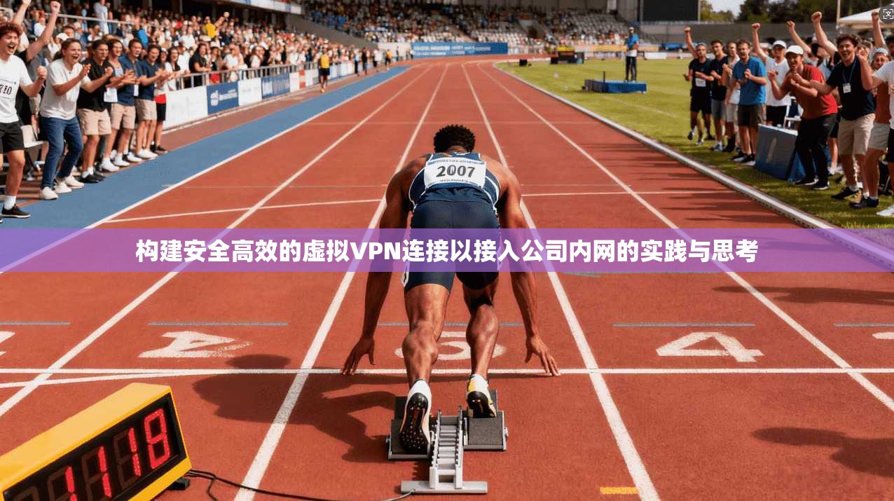 构建安全高效的虚拟VPN连接以接入公司内网的实践与思考