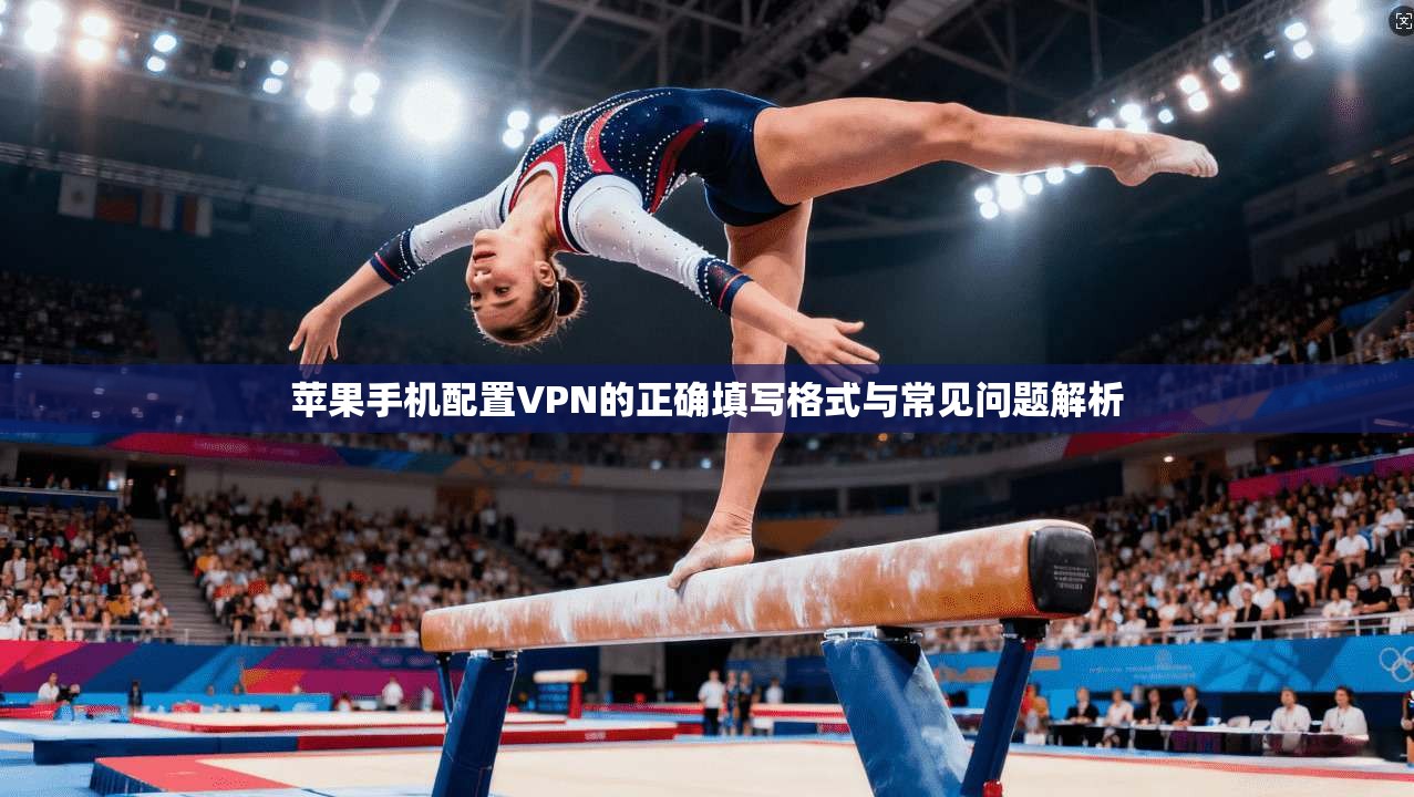 苹果手机配置VPN的正确填写格式与常见问题解析 苹果手机配置VPN的正确填写格式与常见问题解析